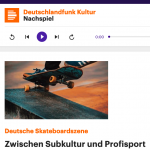 Deutschlandfunk Kultur - Nachspiel "Deutsche Skateboardszene - zwischen Subkultur und Profisport"